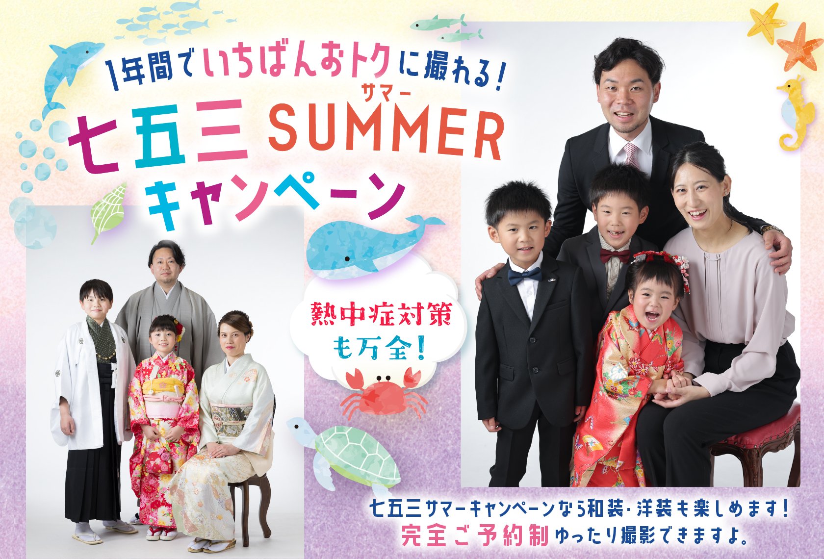 七五三撮影「サマーキャンペーン」1年間でいちばんおトクに撮れる七五三サマーキャンペーンなら、和装・洋装も楽しめます!完全ご予約制なので、ゆったり撮影できますよ。