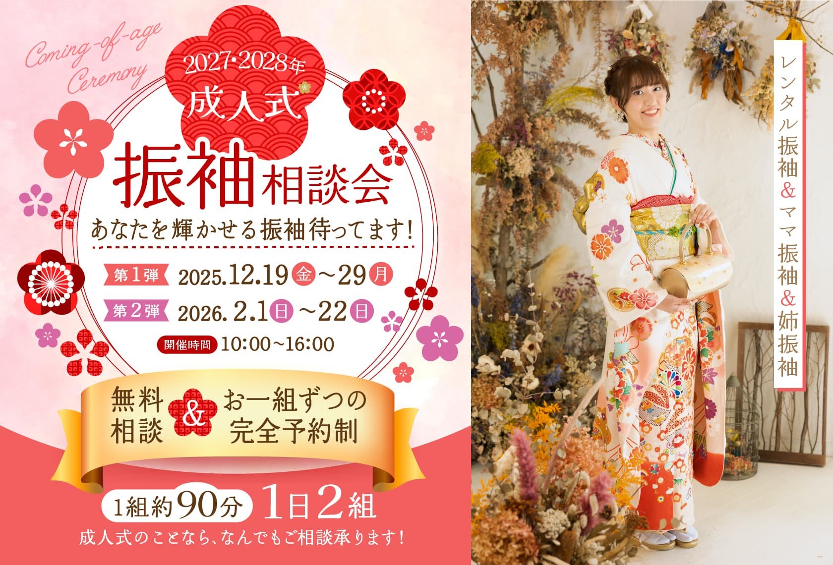 2027・2028年成人式「振袖相談会」あなたを輝かせる振袖待ってます！第1弾：2025年12月19日（金）〜29日（月）。第2弾：2026年2月1日（日）〜22日（日）。開催時間：10:00〜16:00。無料相談＆お一組ずつの完全予約制。（1組 約90分/1日2組）成人式のことなら、なんでもご相談承ります！