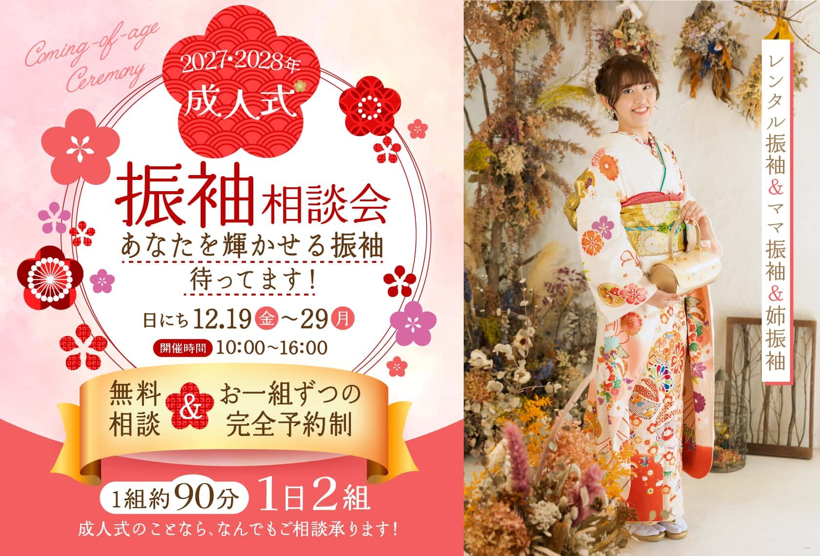 2027・2028年成人式「振袖相談会（レンタル振袖＆ママ振袖＆姉振袖）」あなたを輝かせる振袖待ってます。2025年12月19日(金)から29日（月）まで。開催時間：10:00〜16:00。無料相談＆お一組ずつの完全予約制。（1組様 約90分/1日2組様）成人式のことなら、なんでもご相談承ります！